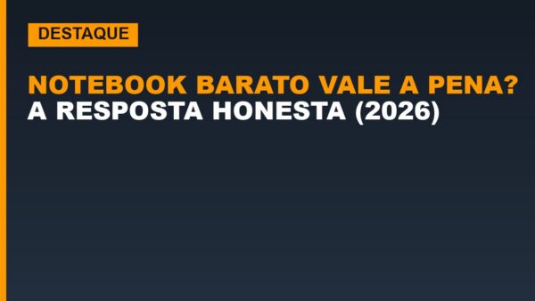 Notebook barato vale a pena? A resposta honesta (2026)