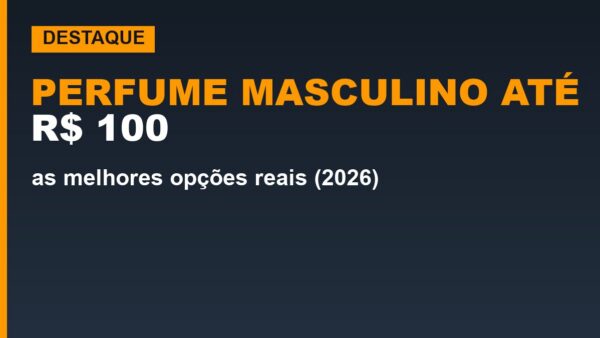 Perfume masculino até R$ 100: as melhores opções reais (2026)