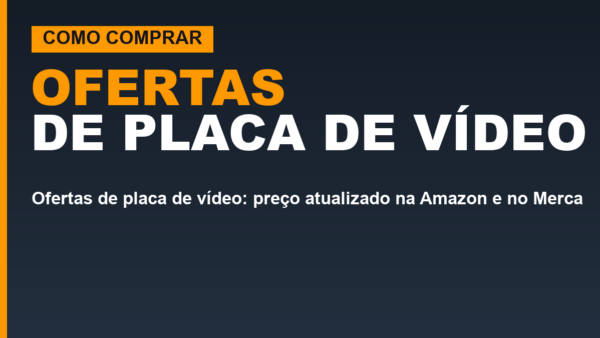 Ofertas de placa de vídeo: preço atualizado e quedas com prova