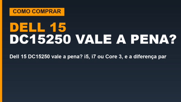 Dell 15 DC15250 vale a pena? i5, i7 ou Core 3, e a diferença para o I15-I1300